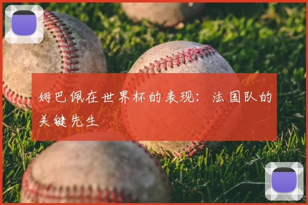 姆巴佩在世界杯的表现：法国队的关键先生