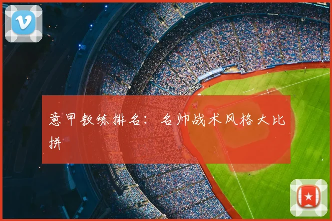 意甲教练排名：名帅战术风格大比拼
