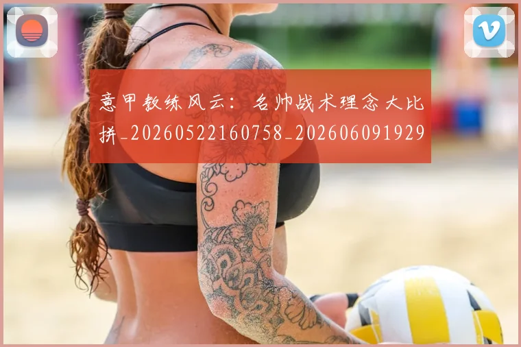 意甲教练风云：名帅战术理念大比拼_20260522160758_20260609192929