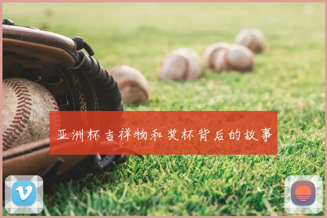 亚洲杯吉祥物和奖杯背后的故事