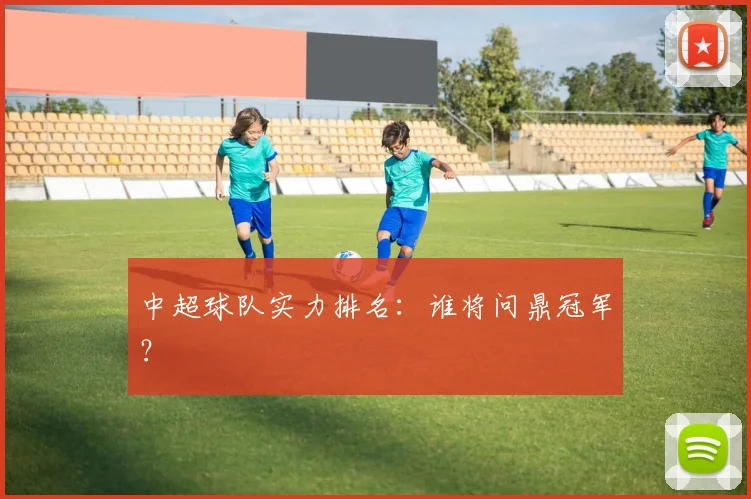 中超球队实力排名:谁将问鼎冠军?