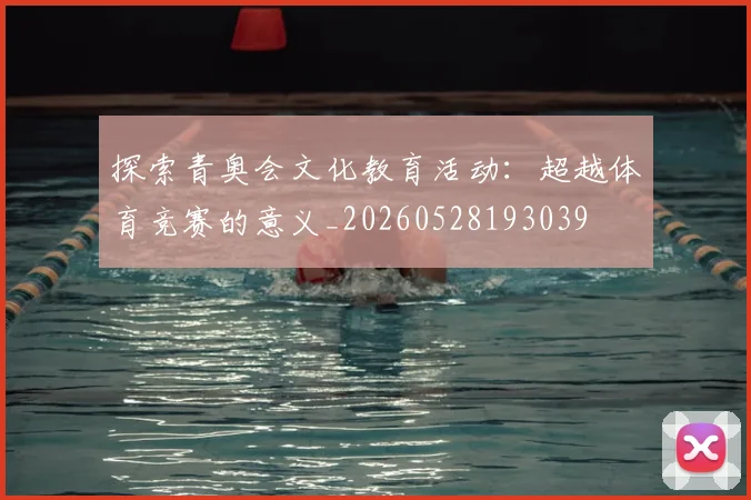 探索青奥会文化教育活动：超越体育竞赛的意义_20260528193039