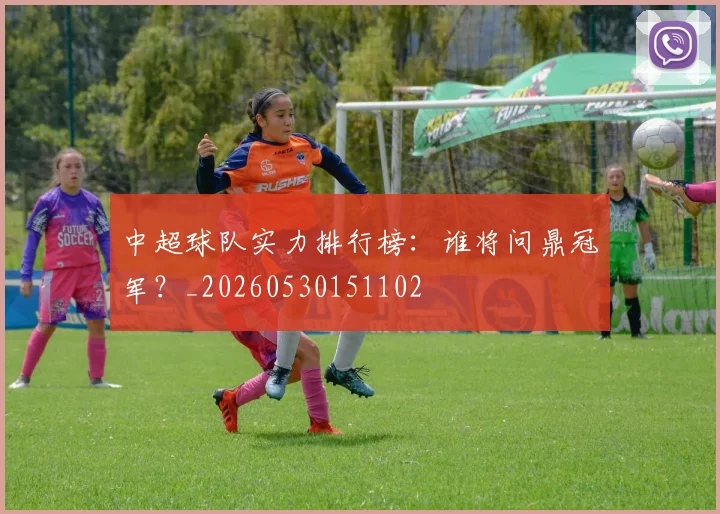 中超球队实力排行榜:谁将问鼎冠军?_20260530151102