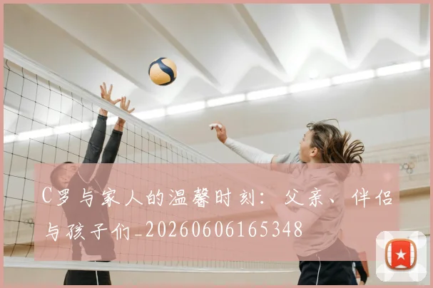 C罗与家人的温馨时刻:父亲、伴侣与孩子们_20260606165348