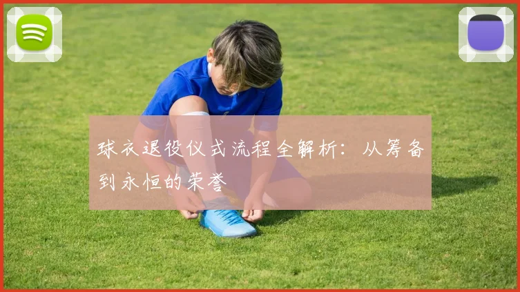 球衣退役仪式流程全解析：从筹备到永恒的荣誉