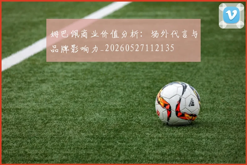姆巴佩商业价值分析:场外代言与品牌影响力_20260527112135